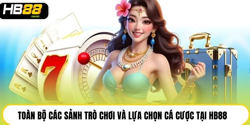 Toàn bộ các sảnh trò chơi và lựa chọn cá cược tại HB88