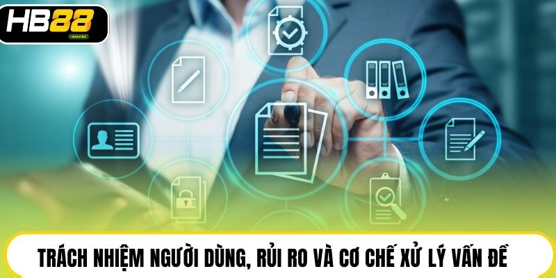 Trách nhiệm người dùng, rủi ro và cơ chế xử lý vấn đề
